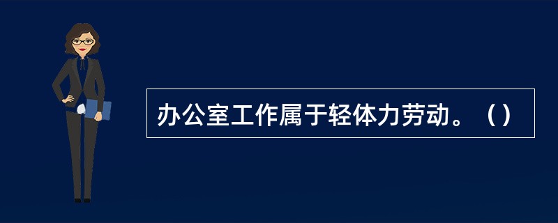 办公室工作属于轻体力劳动。（）