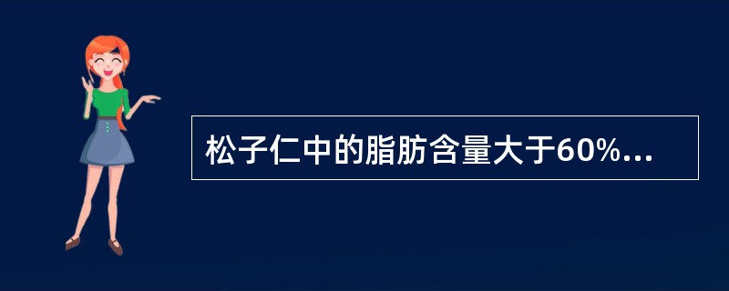 松子仁中的脂肪含量大于60%。（）