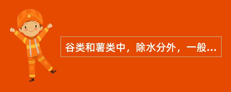 谷类和薯类中，除水分外，一般（）含量最高。