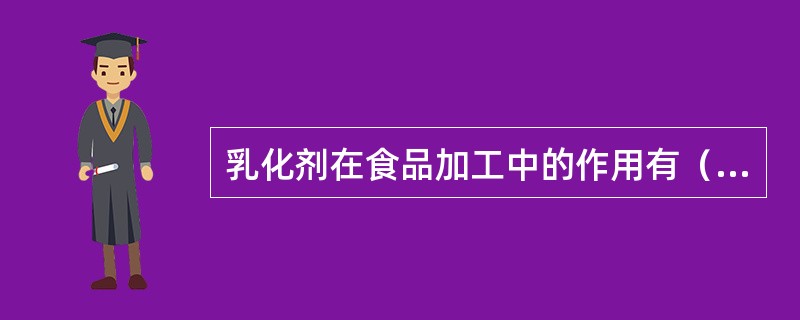 乳化剂在食品加工中的作用有（）。