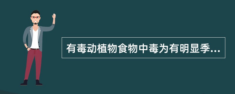 有毒动植物食物中毒为有明显季节性的一类食物中毒。（）