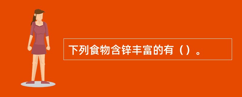 下列食物含锌丰富的有（）。