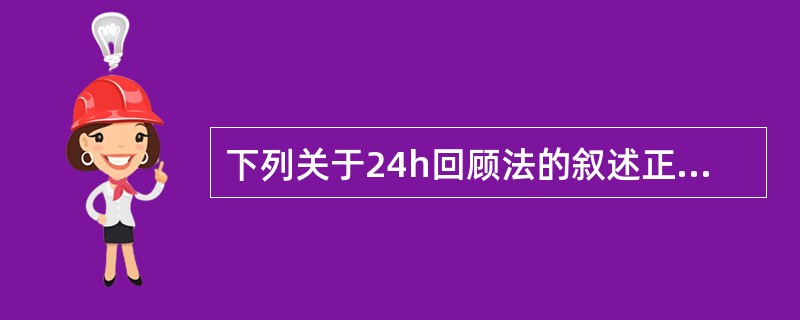 下列关于24h回顾法的叙述正确的是（）。