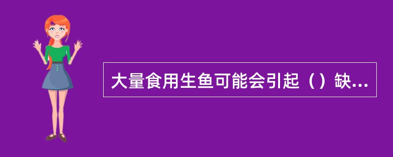 大量食用生鱼可能会引起（）缺乏。