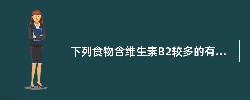 下列食物含维生素B2较多的有（）。
