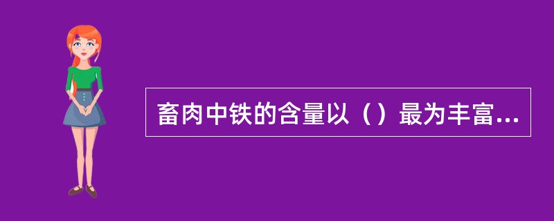 畜肉中铁的含量以（）最为丰富，且以血红素形式存在，消化吸收率较高。