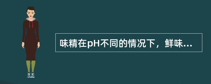 味精在pH不同的情况下，鲜味有所不同，味精在pH（）时鲜味最强。