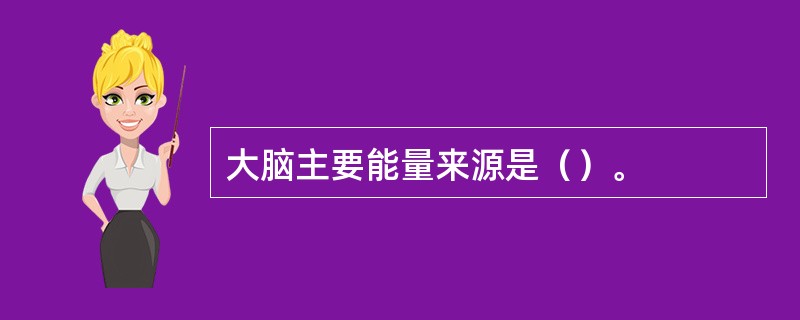 大脑主要能量来源是（）。