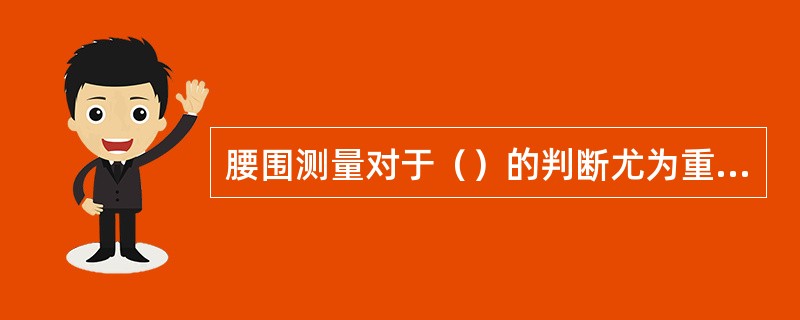 腰围测量对于（）的判断尤为重要。