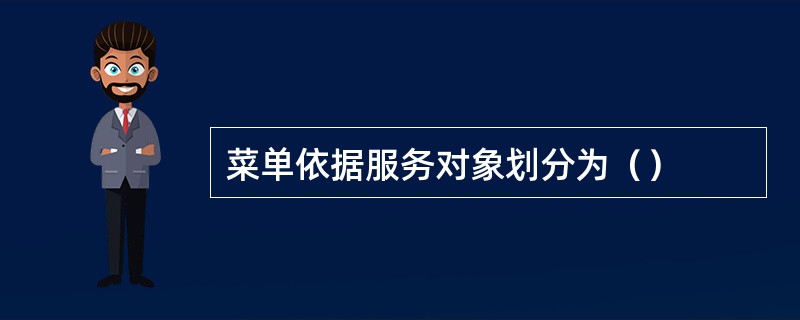 菜单依据服务对象划分为（）