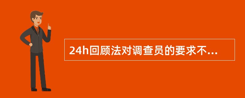 24h回顾法对调查员的要求不高。（）