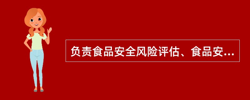 负责食品安全风险评估、食品安全标准制订、食品安全信息公布的部门是（）。