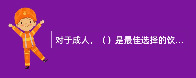 对于成人，（）是最佳选择的饮品。