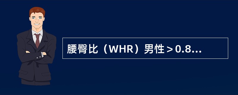 腰臀比（WHR）男性＞0.8，女性＞0.9，可诊断为中心性肥胖。（）