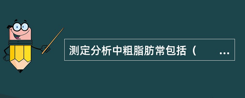 测定分析中粗脂肪常包括（　　）。