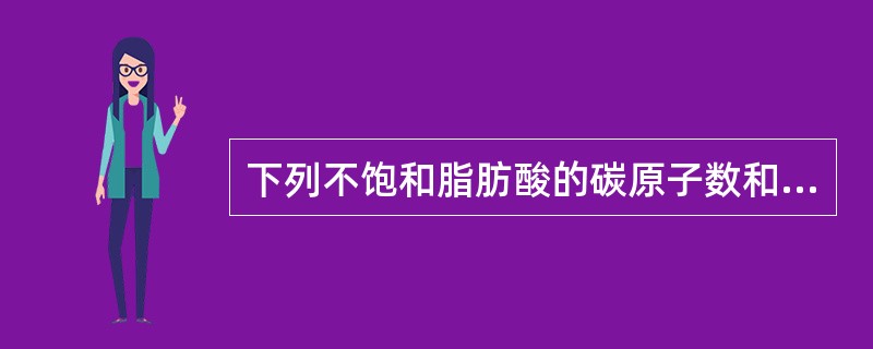 下列不饱和脂肪酸的碳原子数和不饱和度正确的是（　　）。