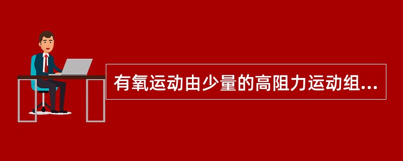 有氧运动由少量的高阻力运动组成。（　　）
