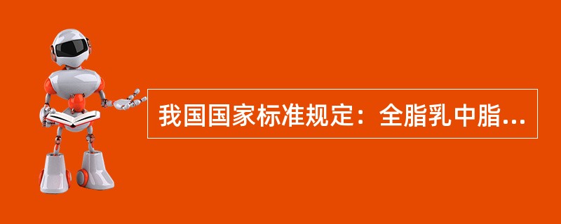 我国国家标准规定：全脂乳中脂肪含量应大于（　　）。