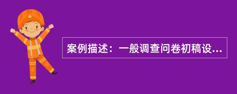 案例描述：一般调查问卷初稿设计好后，不能直接将它用于正式调查，必须通过预调查，对问卷初稿进行试用和修改，以便发现和修改问卷中的问题等。调查员小王接受检验调查表适用性和问题的任务，他将问卷初稿打印了10