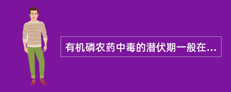 有机磷农药中毒的潜伏期一般在4h以内。（　　）