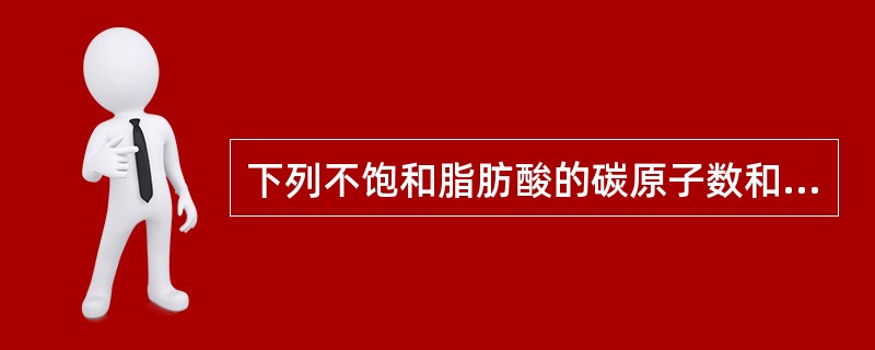 下列不饱和脂肪酸的碳原子数和不饱和度正确的是（　　）。