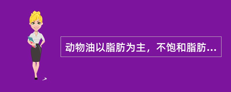 动物油以脂肪为主，不饱和脂肪酸含量较高。（　　）