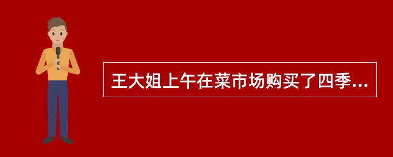 王大姐上午在菜市场购买了四季豆、活鱼、西红柿、鸡蛋。回家后她把鸡蛋从袋子里拿出来直接放入冰箱，把四季豆和西红柿放在厨房台面上，鱼直接放入水池，将鱼清洗完毕后放入一菜篓，点燃煤气灶，开始煎鱼、烧鱼（中间