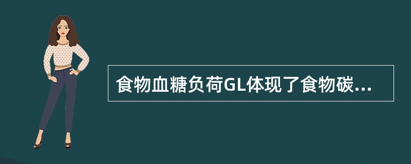 食物血糖负荷GL体现了食物碳水化合物的（　　）对血糖的影响。