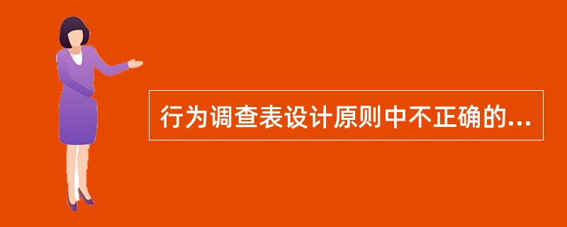 行为调查表设计原则中不正确的是（　　）。