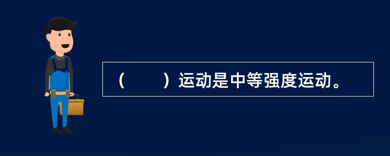 （　　）运动是中等强度运动。