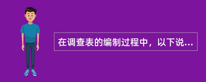 在调查表的编制过程中，以下说法不正确的是（　　）。