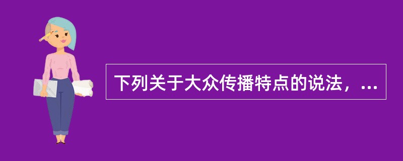 下列关于大众传播特点的说法，正确的是（　　）。