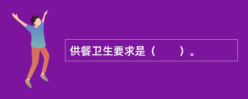 供餐卫生要求是（　　）。