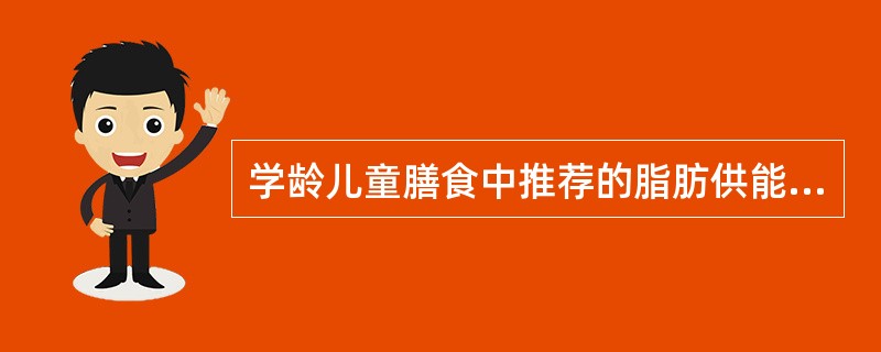 学龄儿童膳食中推荐的脂肪供能比是（　　）。