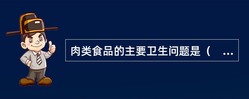 肉类食品的主要卫生问题是（　　）。