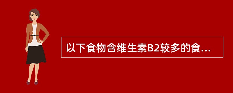 以下食物含维生素B2较多的食物有（　　）。