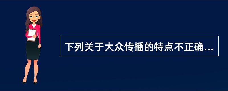 下列关于大众传播的特点不正确的是（　　）。