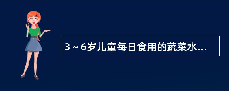 3～6岁儿童每日食用的蔬菜水果的参考摄入量为（　　）g。