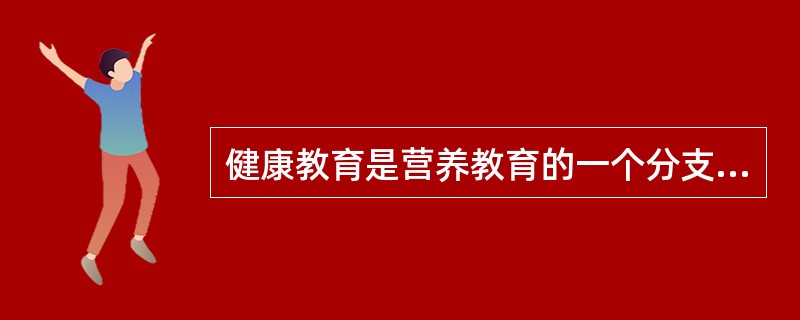 健康教育是营养教育的一个分支。（　　）