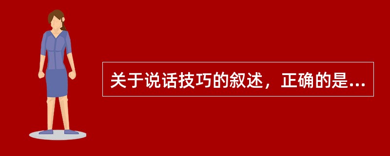 关于说话技巧的叙述，正确的是（　　）。