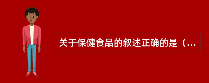 关于保健食品的叙述正确的是（　　）。