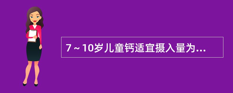 7～10岁儿童钙适宜摄入量为（　　）mg/日。