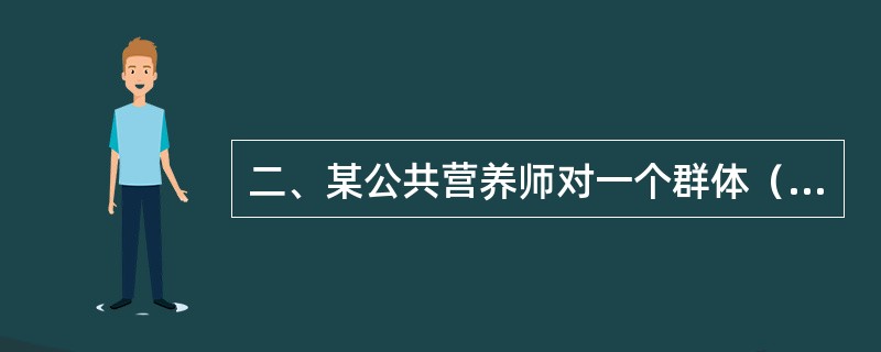 二、某公共营养师对一个群体（全部为男性）进行调查，其中轻体力劳动者为30人，中体力劳动者35人，重体力劳动者10人。轻体力劳动者早餐有20人就餐，晚餐有20人就餐，午餐有30人就餐；中体力劳动者早餐有