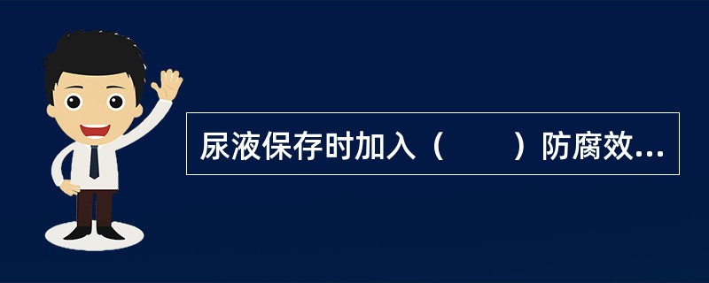 尿液保存时加入（　　）防腐效果较好，但能干扰尿糖测定。
