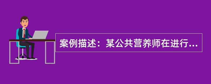 案例描述：某公共营养师在进行家庭某家庭成员(父、母和12岁儿子)24h回顾膳食调查时，询问男主人，得知昨天晚上全家三口人吃了500g米饭、250g鱼、500g青菜、两个鸡蛋、200g西红柿。在问及每个