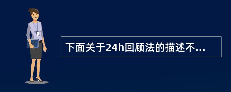 下面关于24h回顾法的描述不正确的是（　　）。