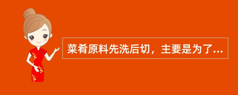 菜肴原料先洗后切，主要是为了减少（　　）的损失。