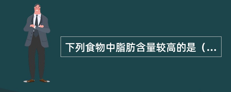 下列食物中脂肪含量较高的是（　　）。