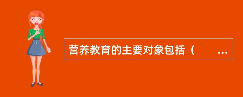 营养教育的主要对象包括（　　）。