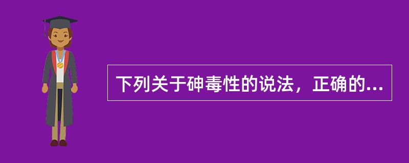 下列关于砷毒性的说法，正确的是（　　）。